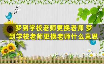 梦到学校老师更换老师 梦到学校老师更换老师什么意思